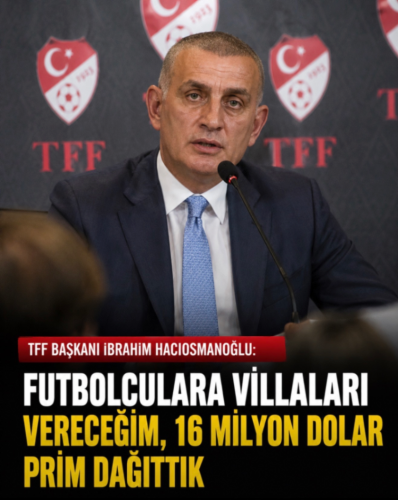 TFF BAŞKANI İBRAHİM HACIOSMANOĞLU: FUTBOLCULARA VİLLALARI VERECEĞİM, 16 MILYON DOLAR PRİM DAĞITTIK