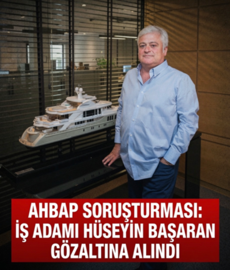 AHBAP SORUŞTURMASI: İŞ ADAMI HÜSEYİN BAŞARAN GÖZALTINA ALINDI